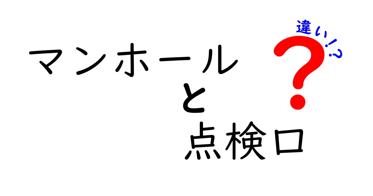 マンホールと点検口の違いを徹底解説！地面の下で働く二つのヒーロー