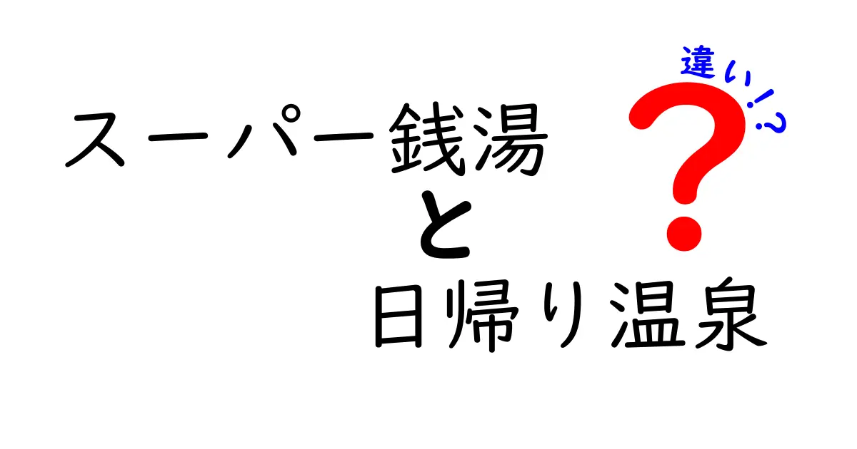 スーパー銭湯と日帰り温泉の違いを徹底解説！目的別に選ぶガイド