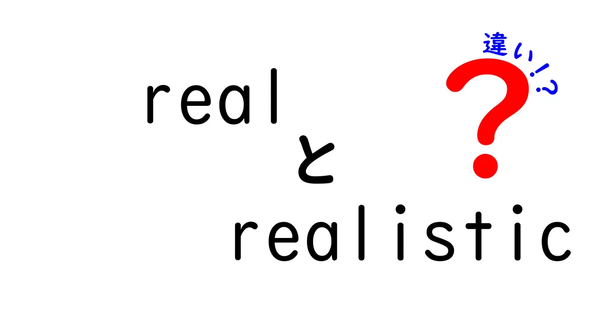 realとrealisticの違いを徹底解説！中学生でも分かる使い分けのコツ