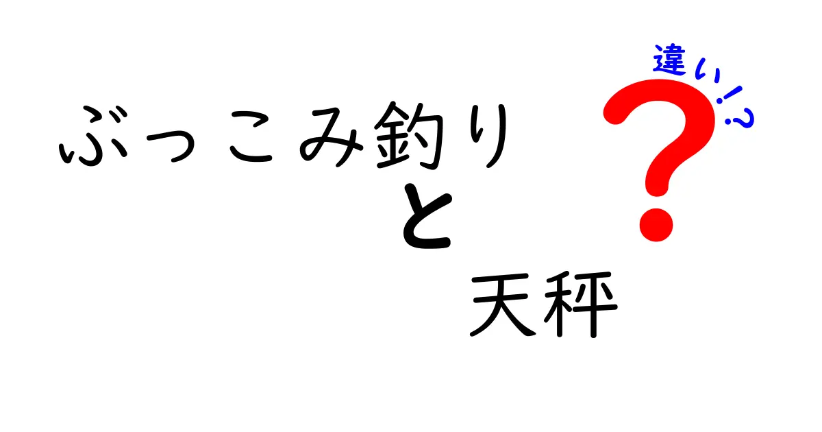 ぶっこみ釣りと天秤の違いを徹底解説｜初心者が選ぶポイントと使い方