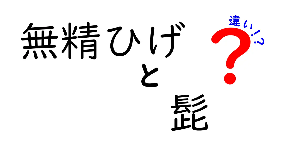 無精ひげ　髭　違いを徹底解説！日常会話で差が伝わる使い分けのコツ