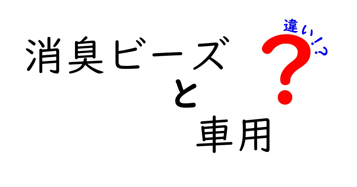 消臭ビーズ 車用の違いを徹底解説！タイプ別の効果と選び方を中学生にもわかる言葉で