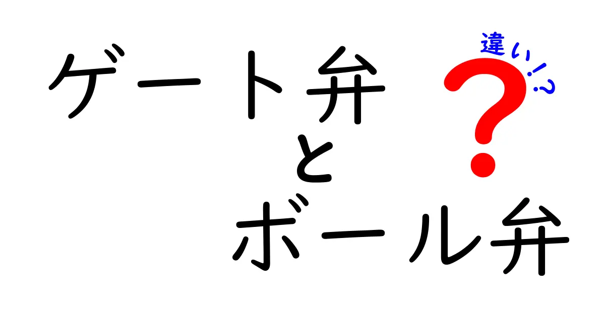 ゲート弁とボール弁の違いを徹底比較！仕組み・用途・選び方を中学生にもわかりやすく解説