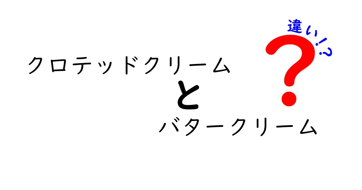 クロテッドクリームとバタークリームの違いをわかりやすく解説！味・食感・使い方を完全比較