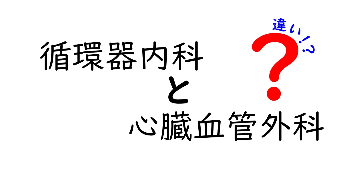 循環器内科と心臓血管外科の違いを完全ガイド：受診前に知っておくべきポイント