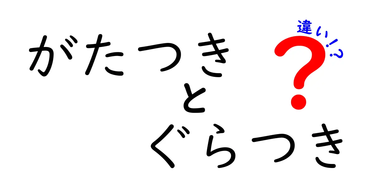 がたつきとぐらつきの違いを徹底解説！日常での見分け方と原因をやさしく解説