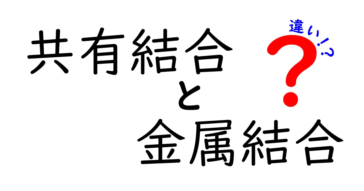 共有結合と金属結合の違いを徹底解説 中学生にもわかる図解つきガイド