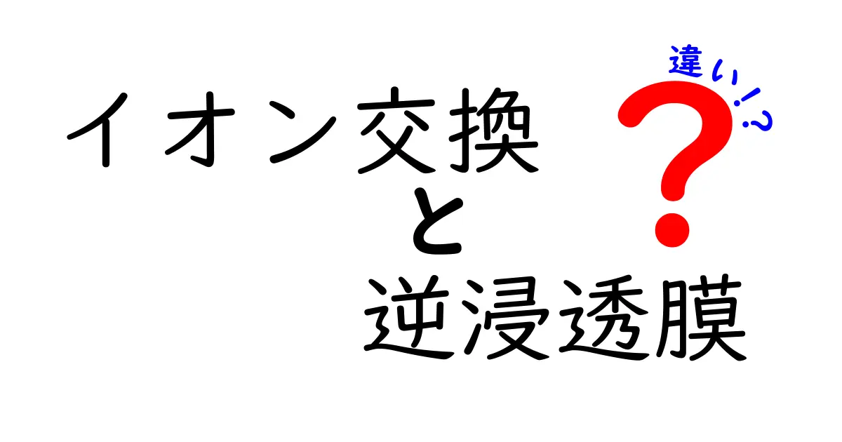 イオン交換と逆浸透膜の違いを徹底解説！水をきれいにする仕組みを中学生にもわかるガイド