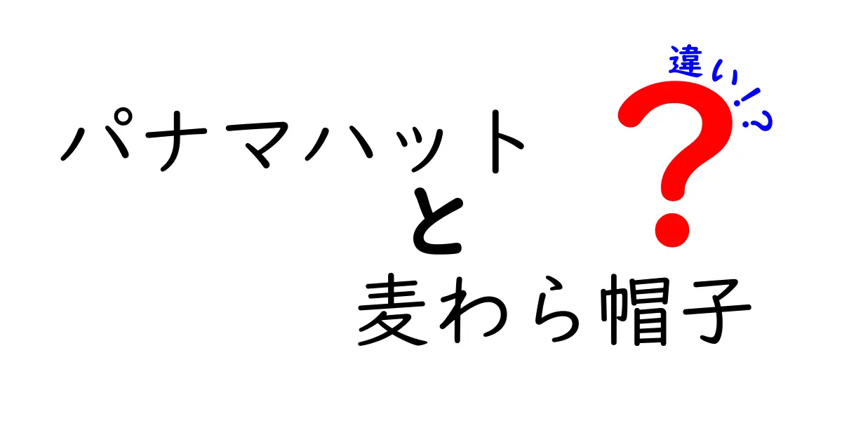パナマハットと麦わら帽子の違いを徹底解説！見分け方と選び方のコツ