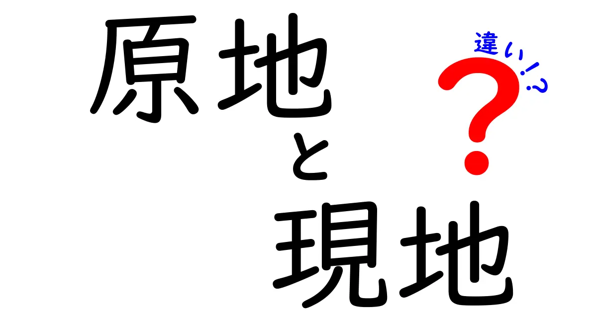 原地と現地の違いを完全解説！使い分けで伝わる言葉の力を身につけよう