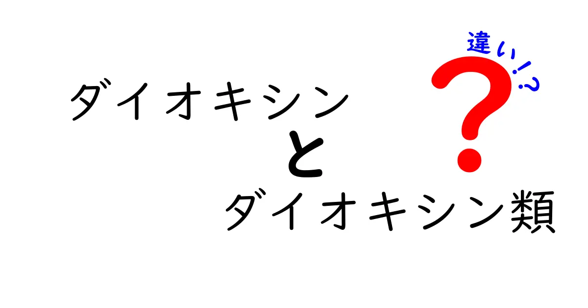 ダイオキシンとダイオキシン類の違いを徹底解説—中学生にもわかるポイント