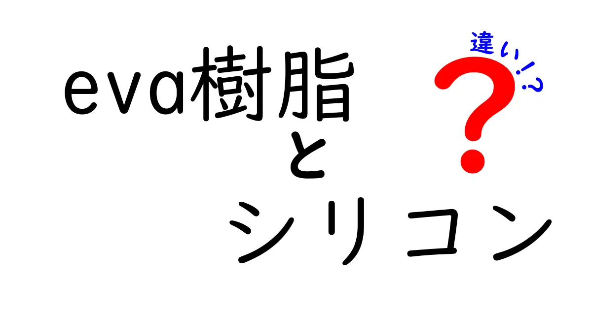 eva樹脂とシリコンの違いを徹底解説｜中学生にもわかる eva樹脂 vs シリコンの違い
