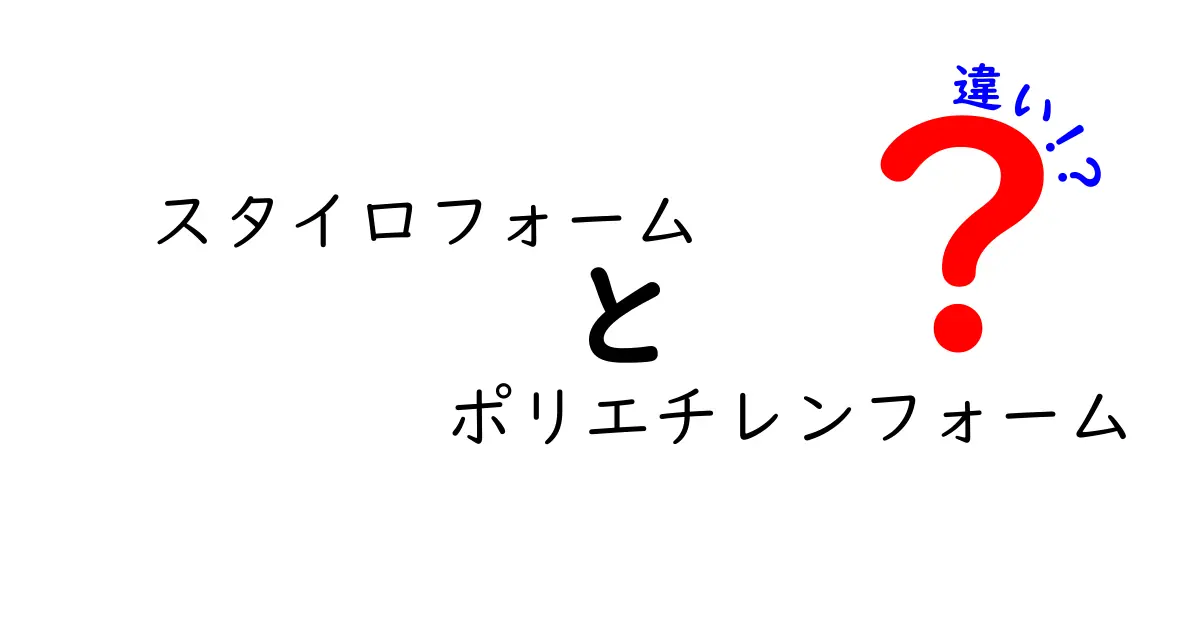スタイロフォームとポリエチレンフォームの違いを徹底解説！用途別の選び方と見分けるコツ