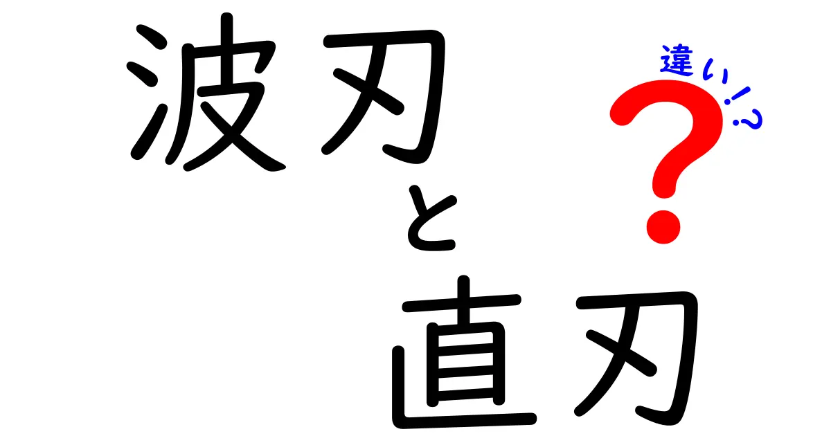 波刃と直刃の違いを徹底解説！初心者にもわかる使い分けガイド