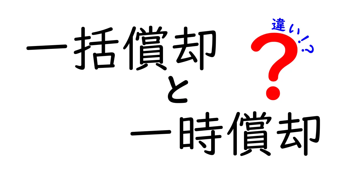 一括償却と一時償却の違いを徹底解説：中学生にも伝わる実務の話