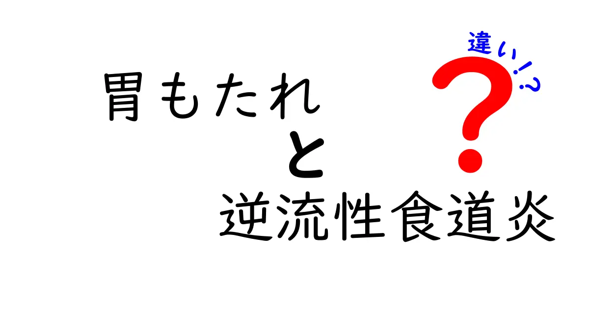 胃もたれと逆流性食道炎の違いを徹底解説！原因・症状・対処法を中学生にもわかりやすく