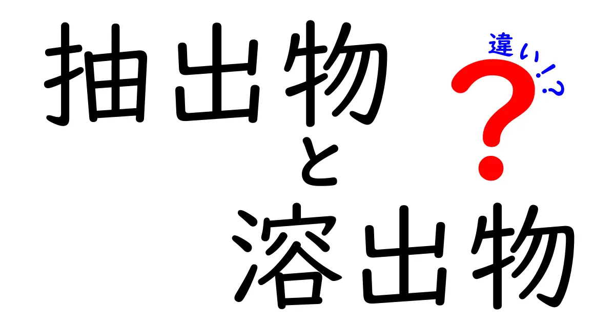抽出物と溶出物の違いを徹底解説！中学生にもわかる図解付きガイド