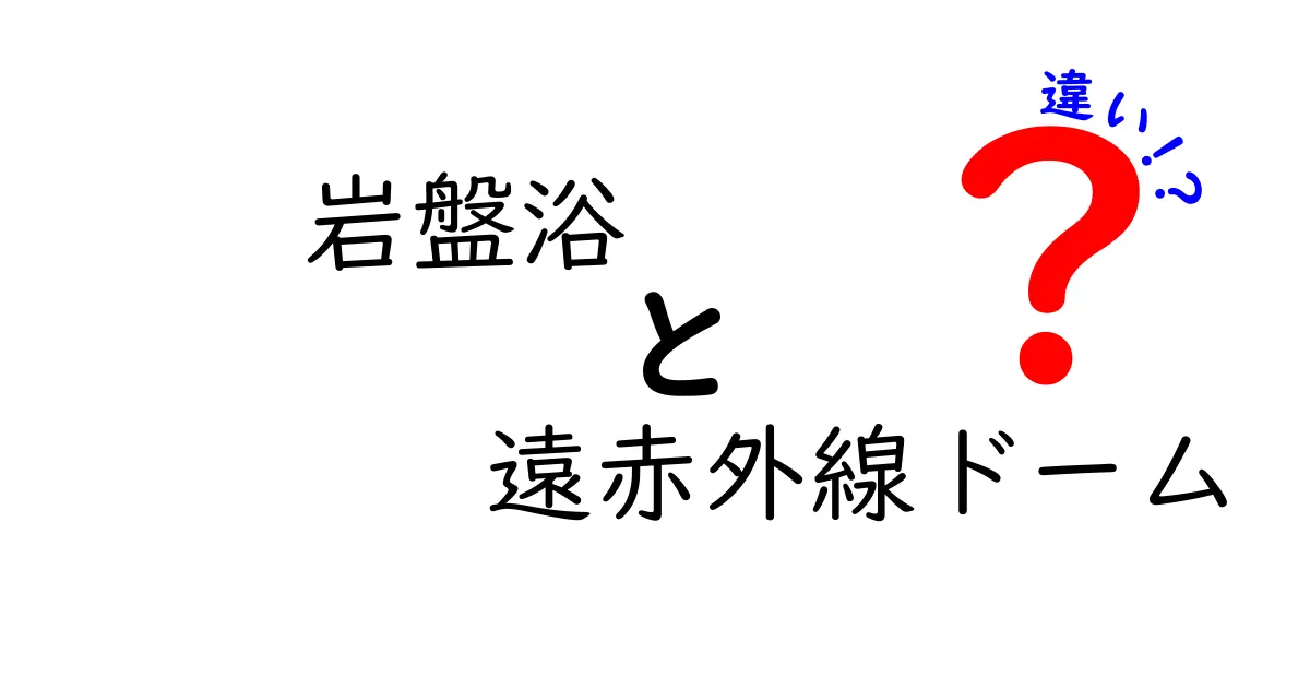 岩盤浴と遠赤外線ドームの違いを徹底比較！効果・安全性・体感の違いをわかりやすく解説