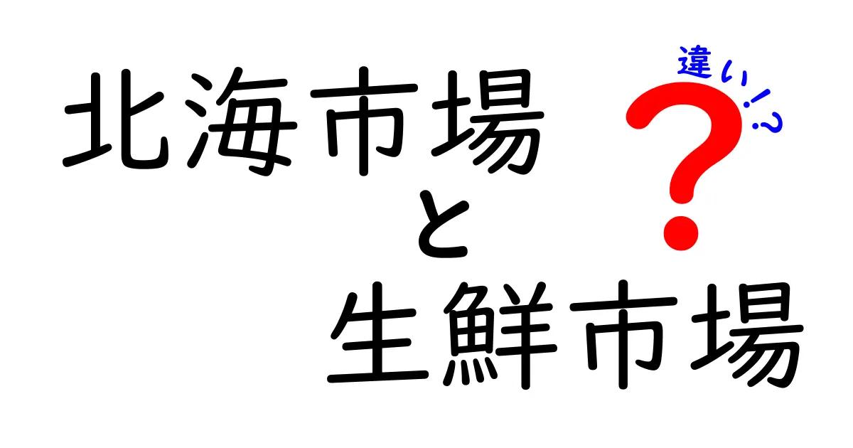 北海市場と生鮮市場の違いを徹底解説！賢く選ぶ買い物ガイド
