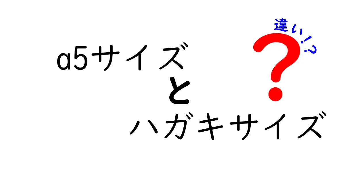 A5サイズとハガキサイズの違いを徹底解説！用途別に使い分ける最強ガイド