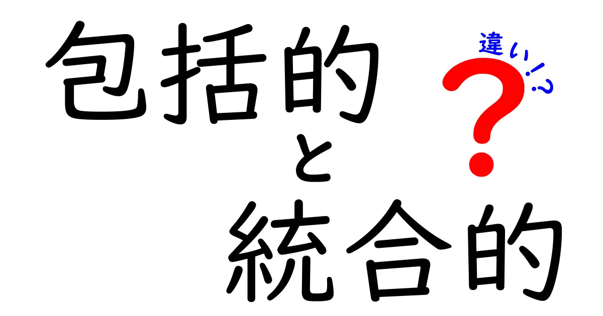 包括的と統合的の違いを徹底解説：意味・使い方・混同しがちなポイントまで