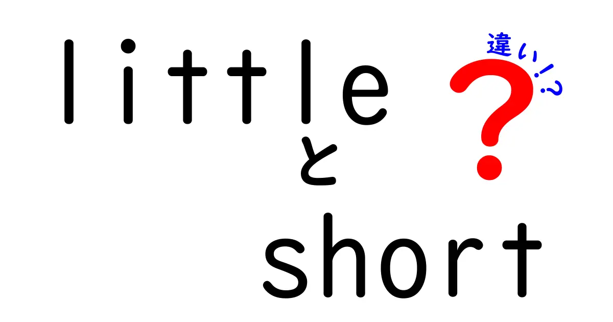 littleとshortの違いを徹底解説！中学生にも分かる使い分けガイド