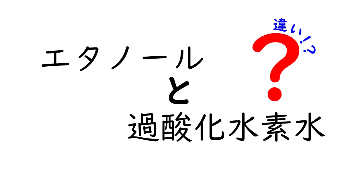 エタノールと過酸化水素水の違いを徹底解説：いつ使い分けるべきか、中学生にも分かる安全ガイド
