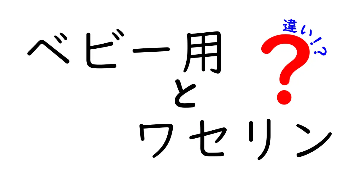 ベビー用ワセリンの違いを徹底解説：香料なし・無添加の選び方と使い方