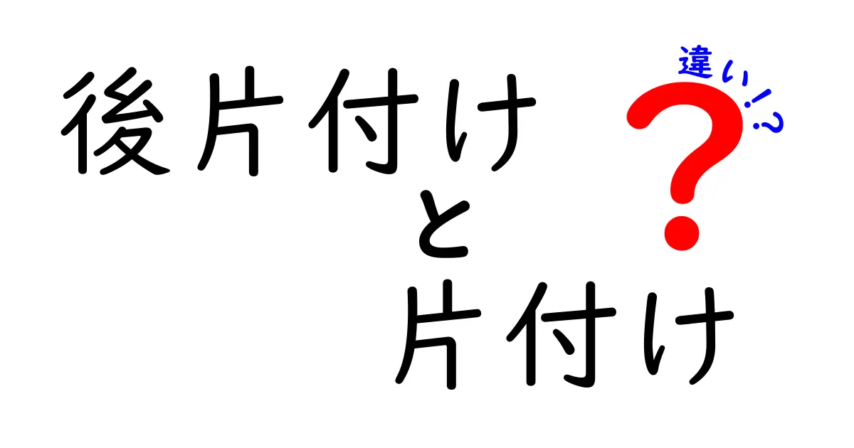 後片付けと片付けの違いを徹底解説！意味と使い分けを中学生にも分かりやすく解説