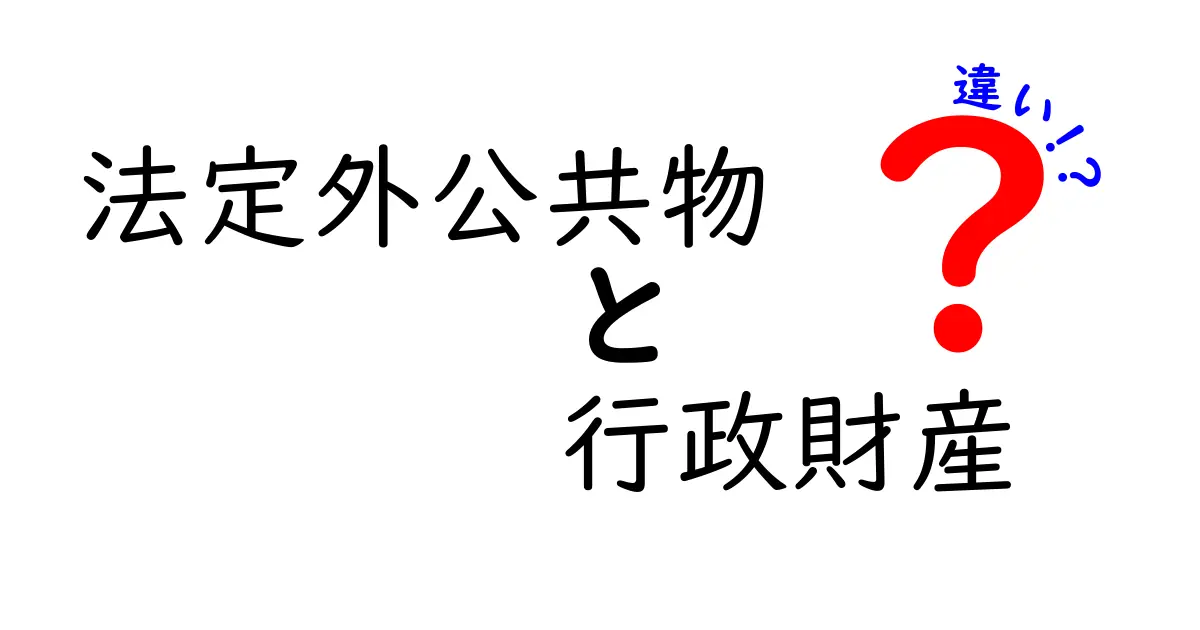 法定外公共物と行政財産の違いを徹底解説！あなたの街の公共物は法定外か行政財産か？