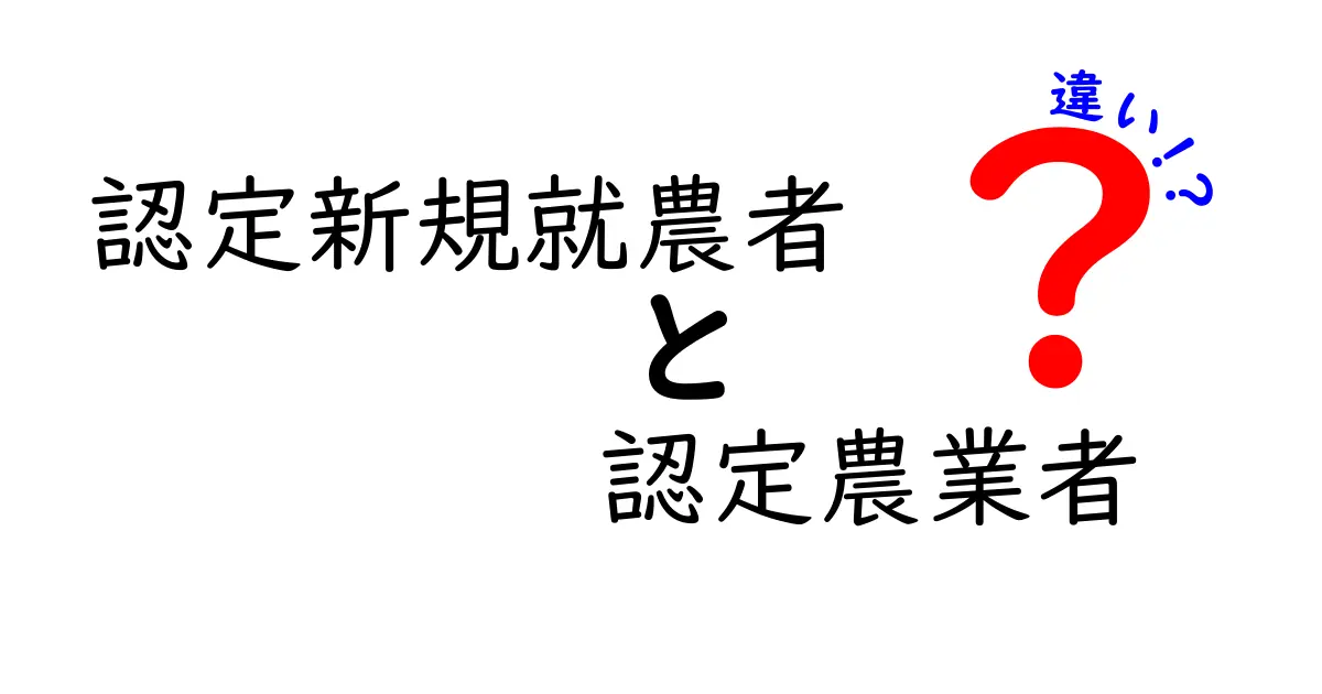 認定新規就農者と認定農業者の違いを徹底解説！誰がどんな支援を受けられるのかをやさしく解説