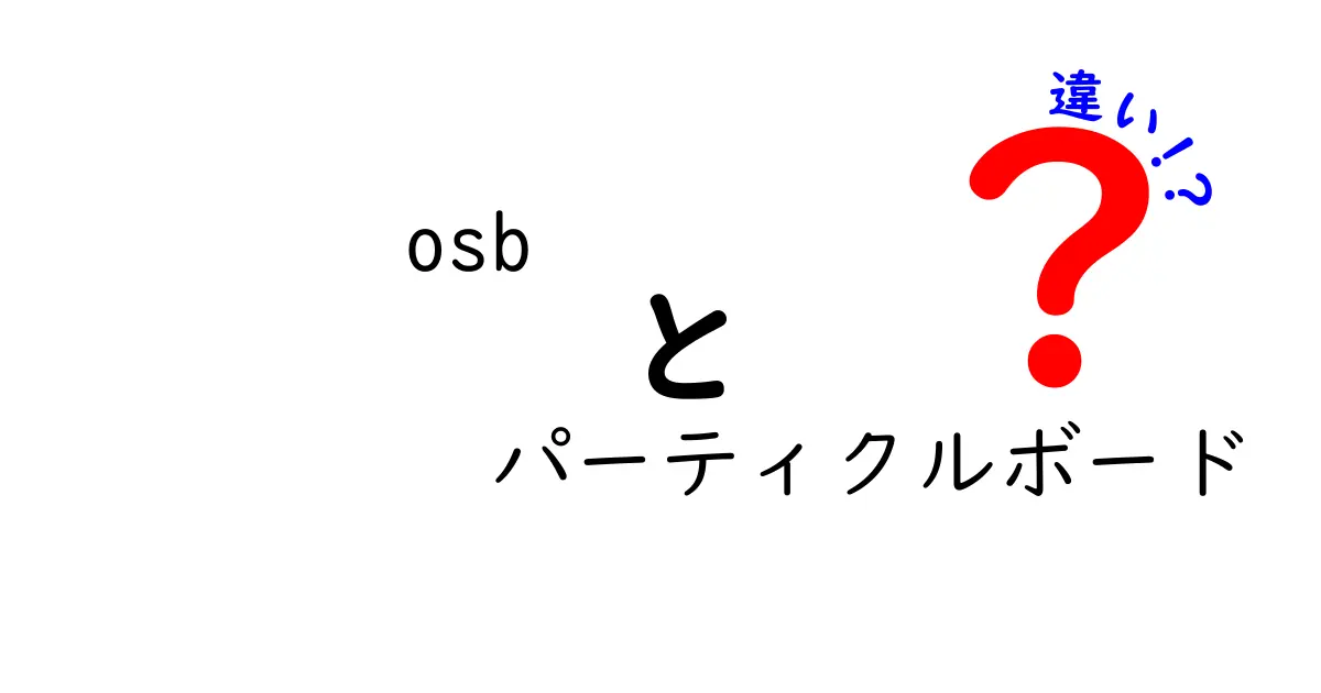 OSBとパーティクルボードの違いを徹底解説：用途別の選び方と使い分けのコツ