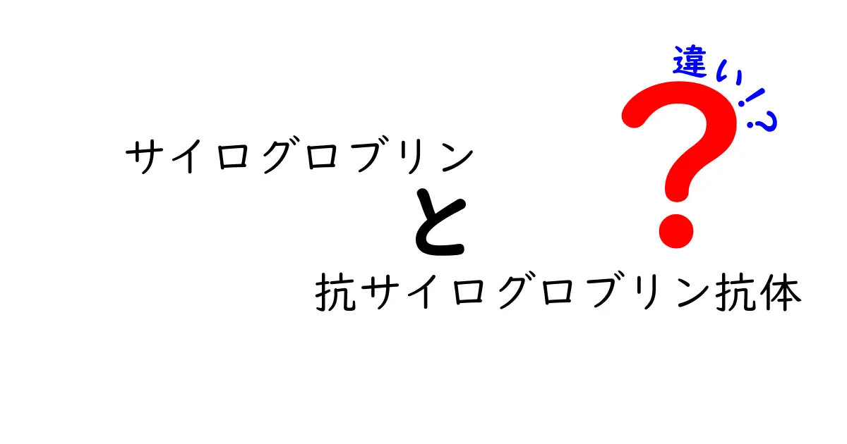 サイログロブリンと抗サイログロブリン抗体の違いを徹底解説｜中学生にもわかる図解付き