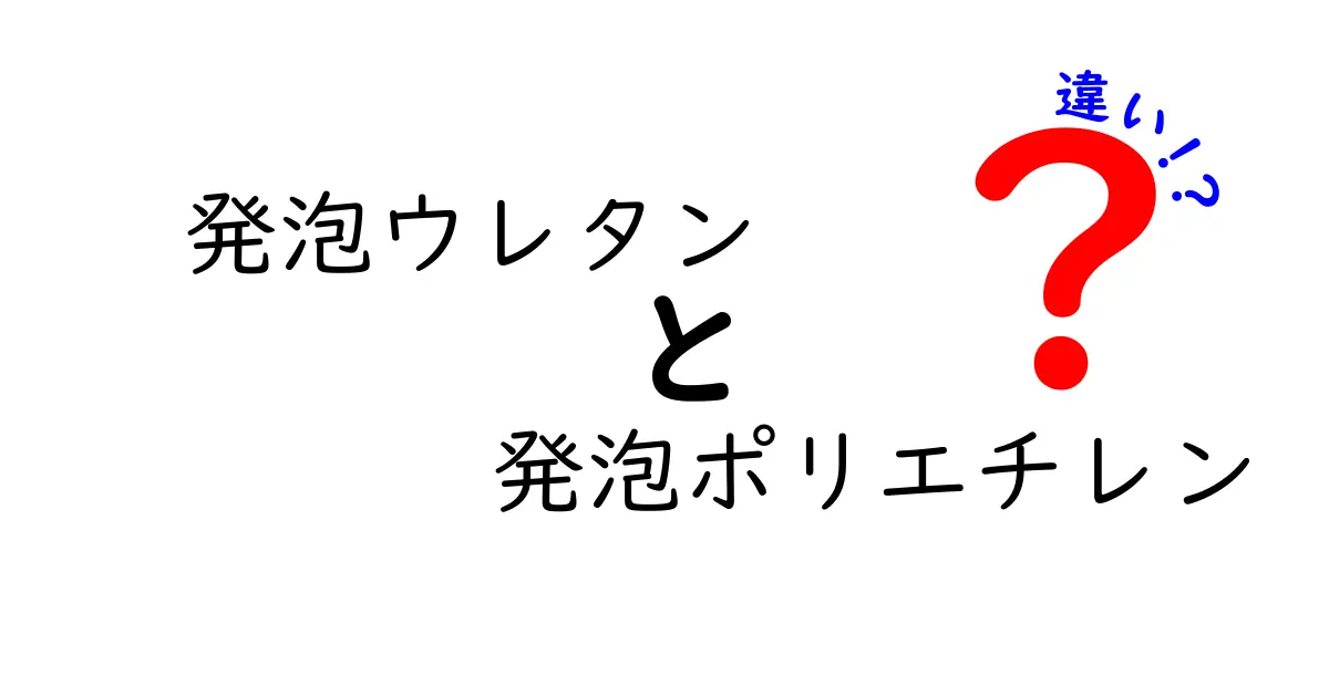 発泡ウレタンと発泡ポリエチレンの違いを徹底解説！用途別の選び方を学ぶ