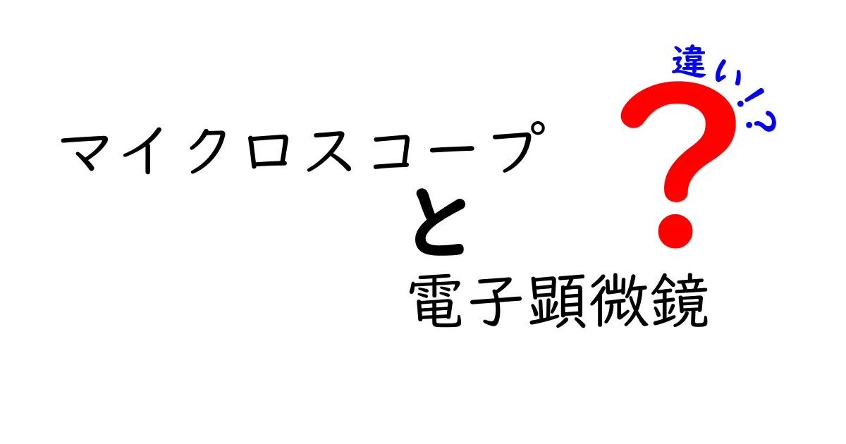 マイクロスコープと電子顕微鏡の違いを徹底解説！見え方・使い方・選び方を中学生にもわかる言葉で