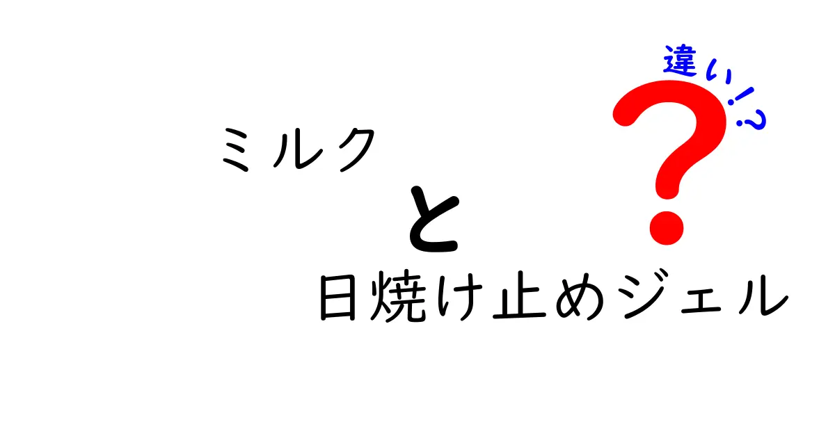 ミルクと日焼け止めジェルの違いをわかりやすく解説！使い方・メリット・デメリットを詳しく比較