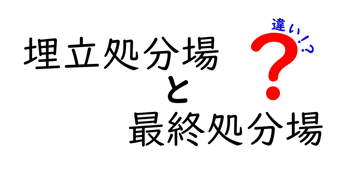 埋立処分場と最終処分場の違いって何？中学生にも分かる徹底解説