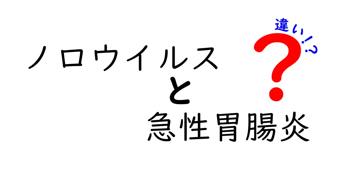 ノロウイルスと急性胃腸炎の違いを徹底解説！見分け方と正しい対策