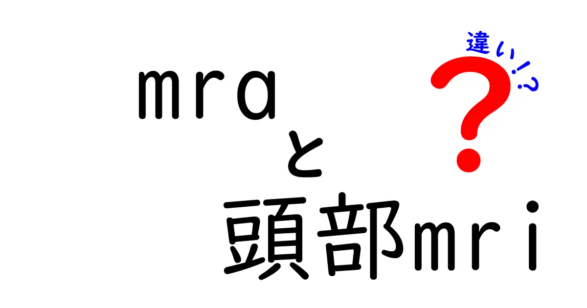 MRAと頭部MRIの違いを徹底解説：臨床現場での使い分けとポイント