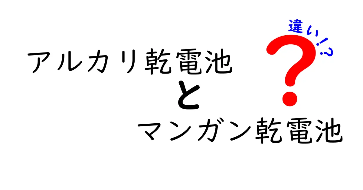 アルカリ乾電池とマンガン乾電池の違いをわかりやすく解説！子どもにも伝わるポイントまとめ