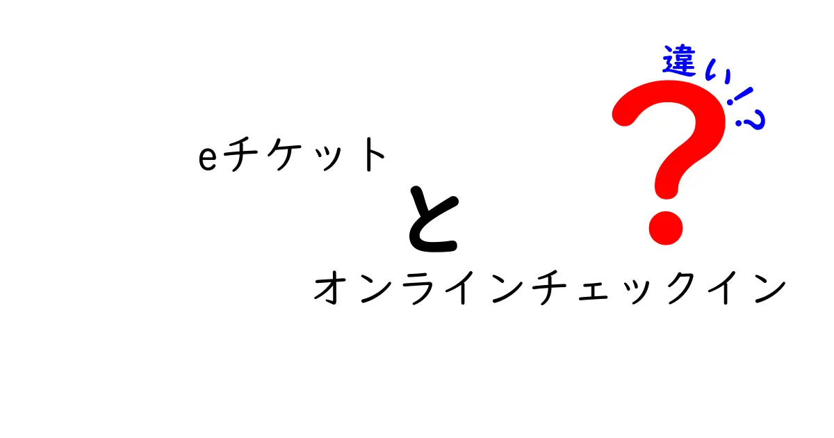 eチケットとオンラインチェックインの違いを徹底解説｜今すぐ使い分けたい5つのポイント