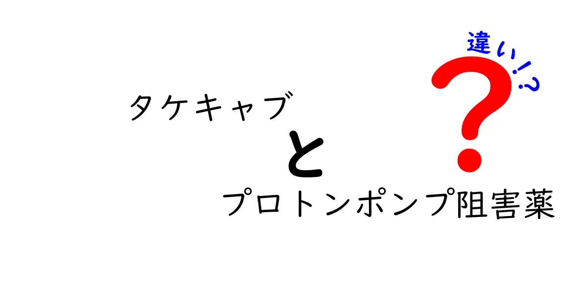 タケキャブ　プロトンポンプ阻害薬　違いを徹底解説｜薬の効果・副作用・使い分け