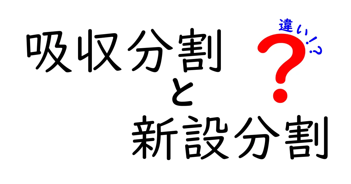 吸収分割と新設分割の違いを徹底解説—どっちを選ぶべきか？中学生にもわかる実務ポイント