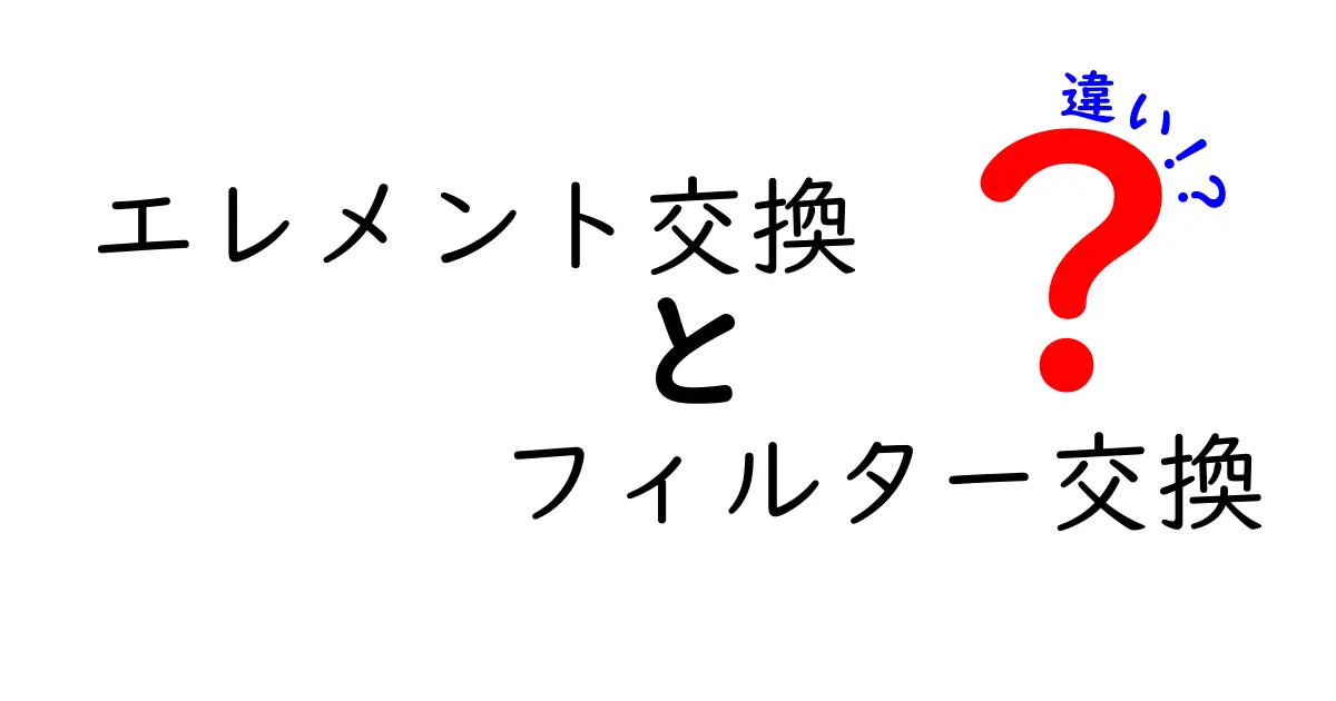 エレメント交換とフィルター交換の違いを徹底解説｜意味と使い分けをわかりやすく解説