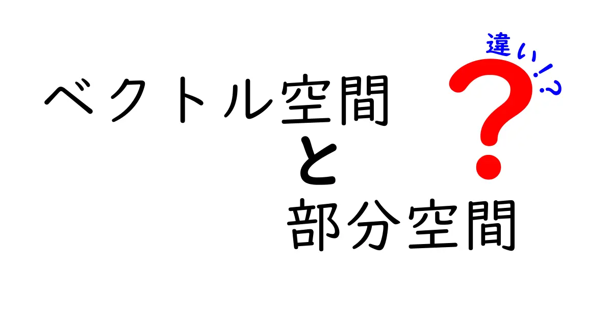 ベクトル空間と部分空間の違いを徹底解説！中学生にもわかる見分け方