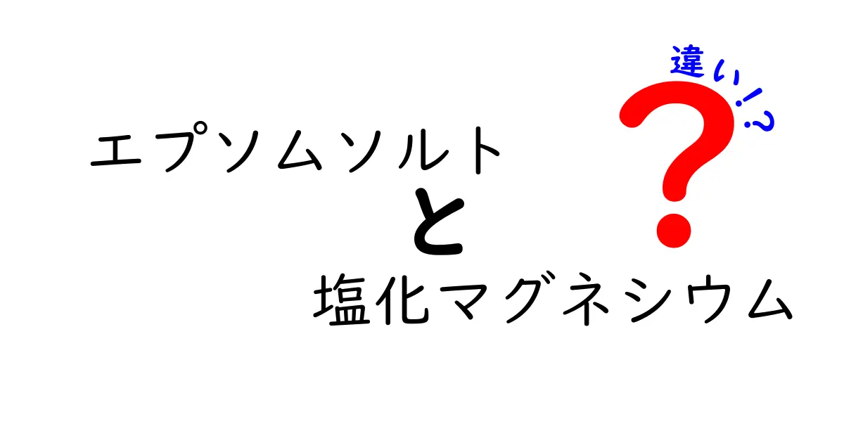 エプソムソルトと塩化マグネシウムの違いを徹底解説！成分・用途・安全性を中学生にもわかりやすく