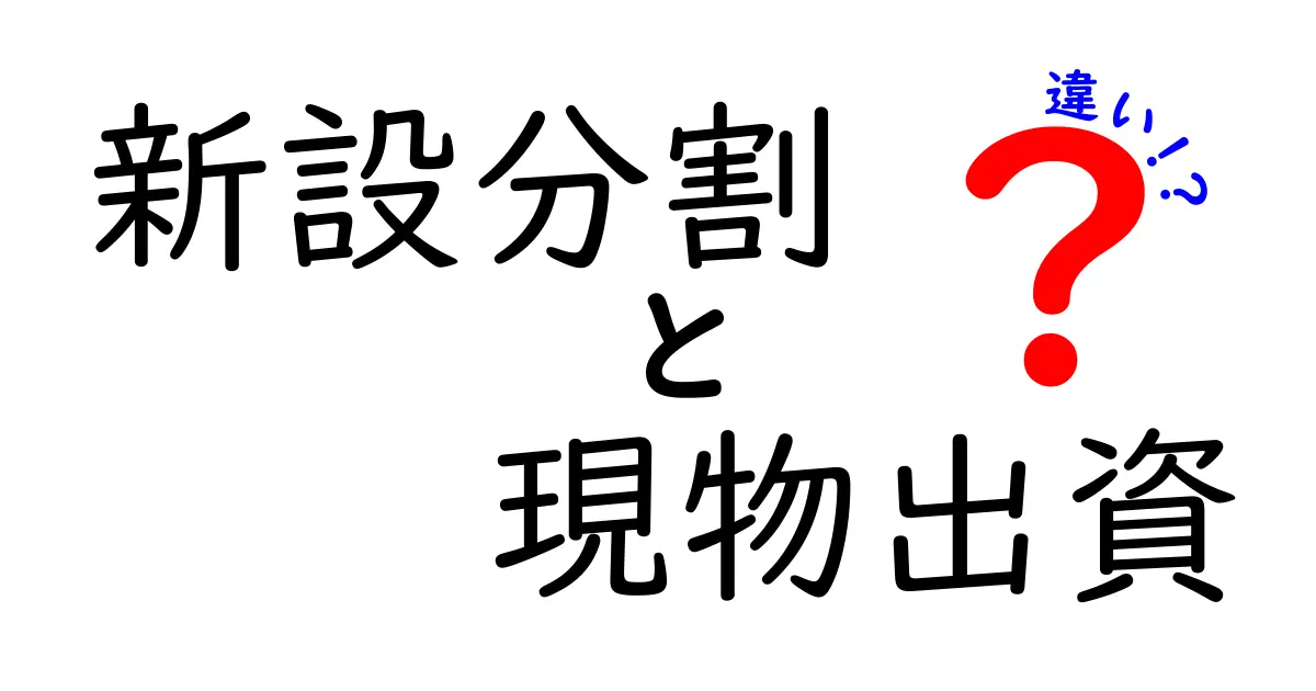 新設分割と現物出資の違いを徹底解説｜知っておくべきポイントと実務の落とし穴