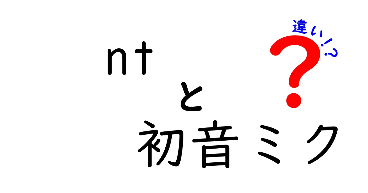 ntと初音ミクの違いを徹底解説！混同しがちなポイントをわかりやすく整理