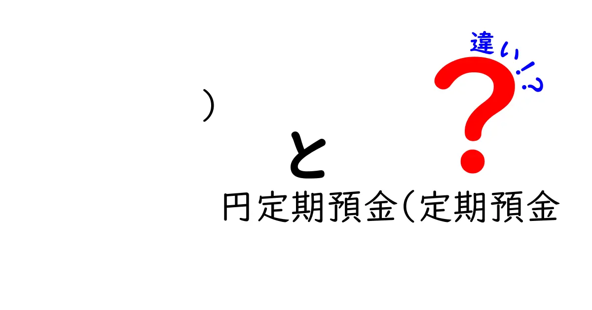 )　円定期預金(定期預金　違い)を徹底解説！初心者が知っておくべきポイント