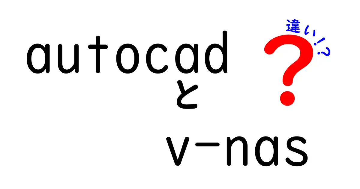 autocadとV-NASの違いを徹底解説：設計データと保存環境の使い分け